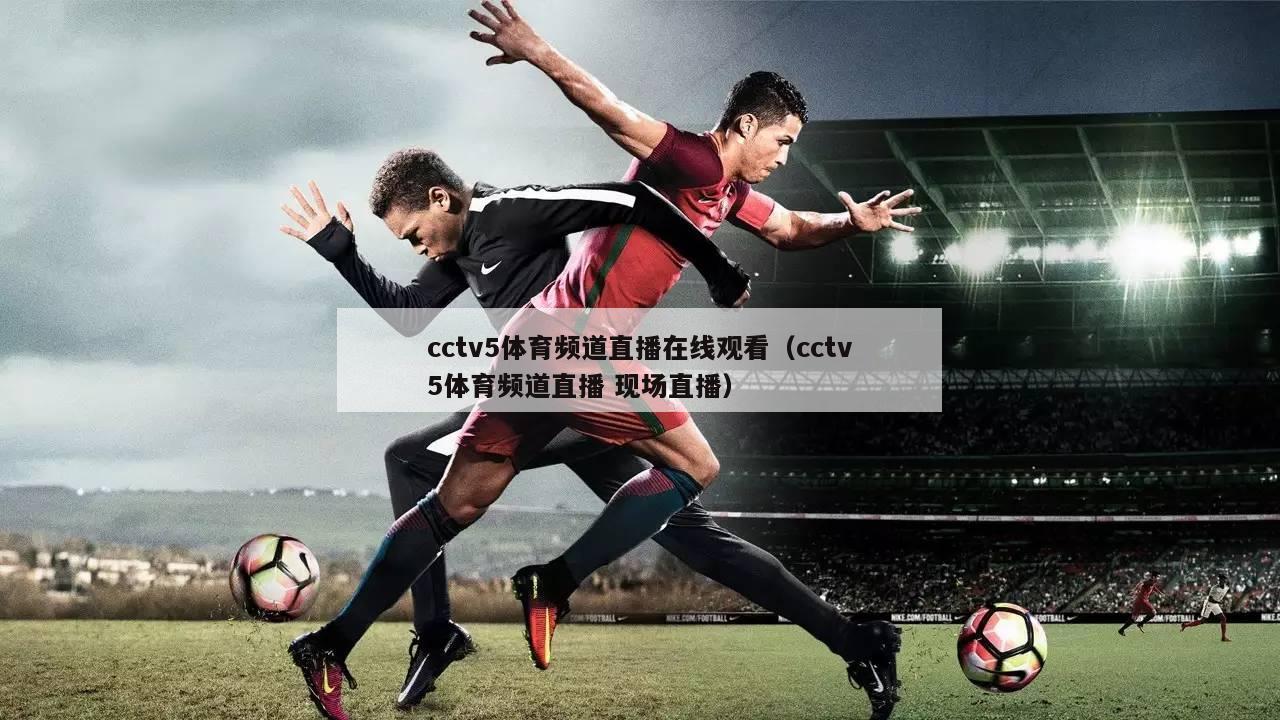 cctv5体育频道直播在线观看（cctv5体育频道直播 现场直播）