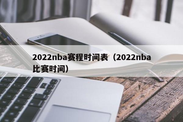 2022nba赛程时间表（2022nba比赛时间）