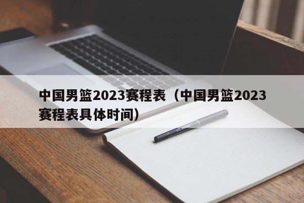 中国男篮2023赛程表（中国男篮2023赛程表具体时间）