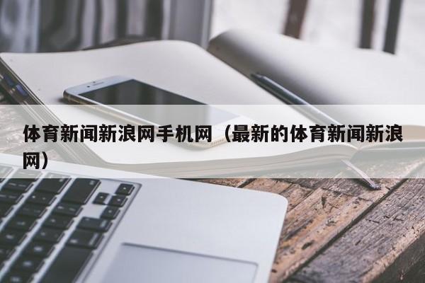 体育新闻新浪网手机网（最新的体育新闻新浪网）