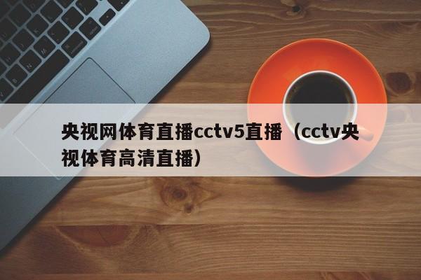 央视网体育直播cctv5直播（cctv央视体育高清直播）