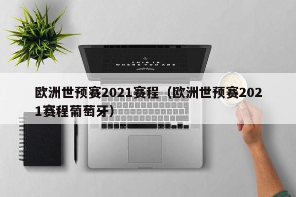 欧洲世预赛2021赛程（欧洲世预赛2021赛程葡萄牙）