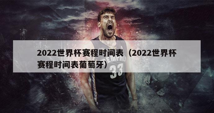 2022世界杯赛程时间表（2022世界杯赛程时间表葡萄牙）