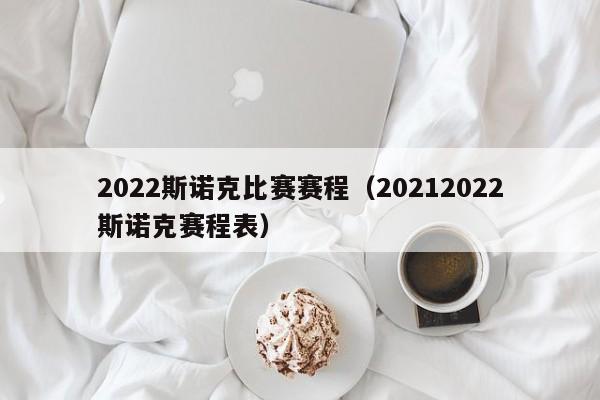 2022斯诺克比赛赛程（20212022斯诺克赛程表）