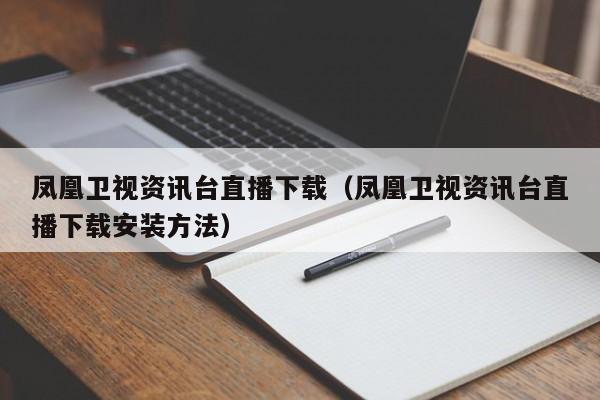 凤凰卫视资讯台直播下载（凤凰卫视资讯台直播下载安装方法）