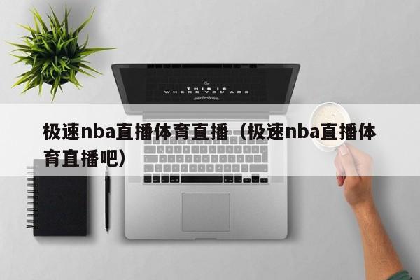 极速nba直播体育直播（极速nba直播体育直播吧）