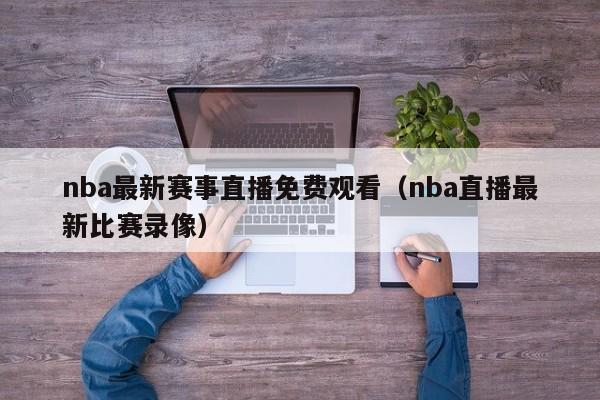 nba最新赛事直播免费观看（nba直播最新比赛录像）