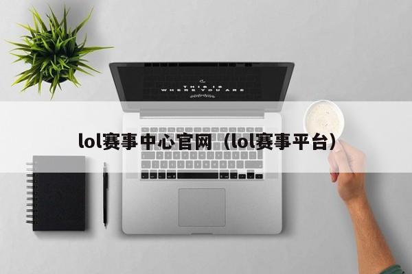 lol赛事中心官网（lol赛事平台）