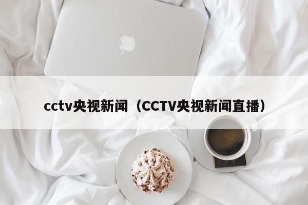 cctv央视新闻（CCTV央视新闻直播）