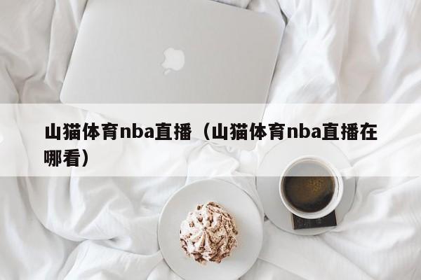 山猫体育nba直播（山猫体育nba直播在哪看）