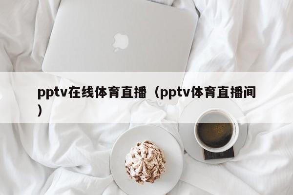 pptv在线体育直播（pptv体育直播间）