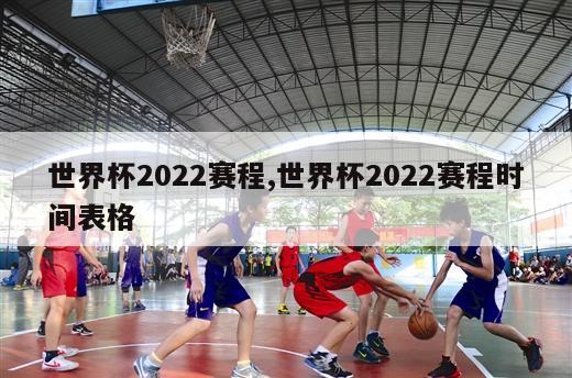 世界杯2022赛程,世界杯2022赛程时间表格