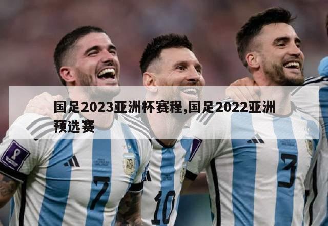 国足2023亚洲杯赛程,国足2022亚洲预选赛