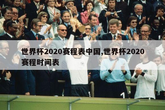 世界杯2020赛程表中国,世界杯2020赛程时间表