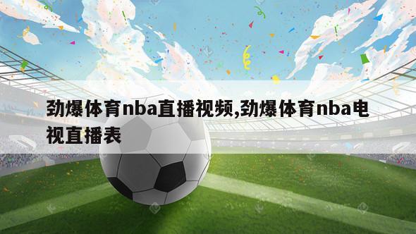 劲爆体育nba直播视频,劲爆体育nba电视直播表