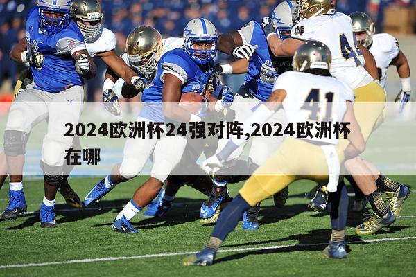 2024欧洲杯24强对阵,2024欧洲杯在哪