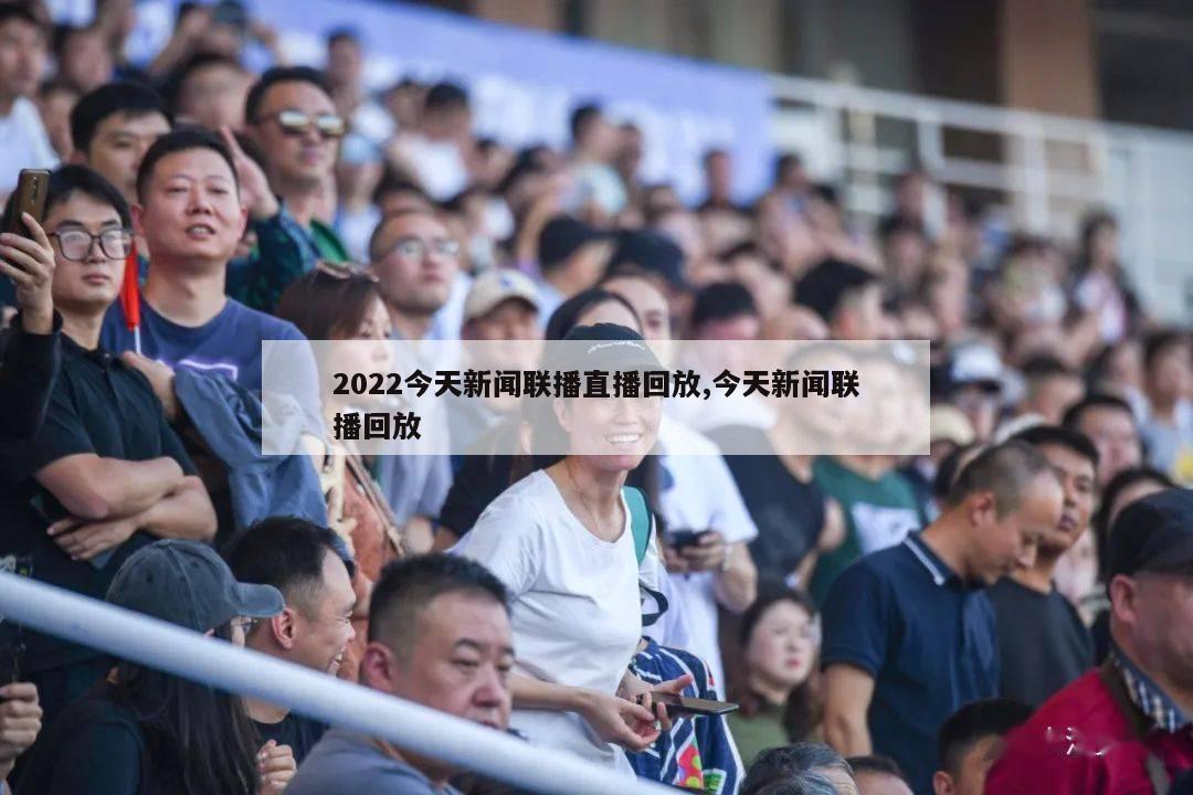 2022今天新闻联播直播回放,今天新闻联播回放