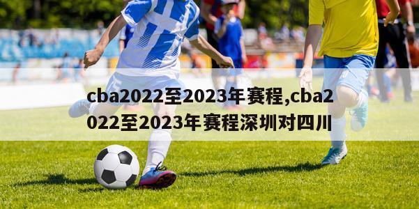 cba2022至2023年赛程,cba2022至2023年赛程深圳对四川