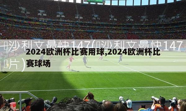 2024欧洲杯比赛用球,2024欧洲杯比赛球场