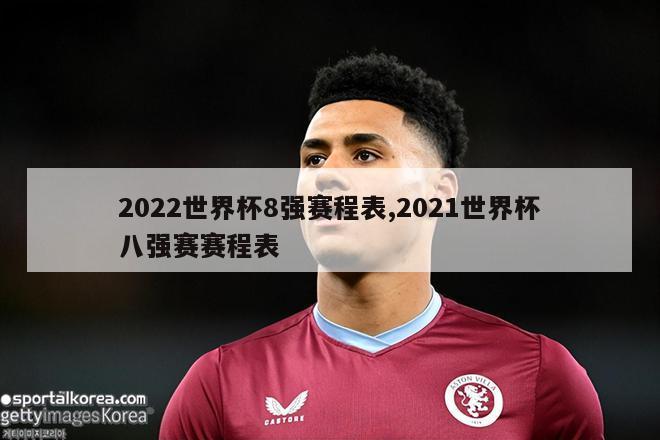 2022世界杯8强赛程表,2021世界杯八强赛赛程表