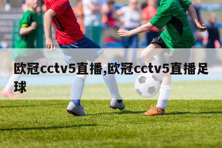 欧冠cctv5直播,欧冠cctv5直播足球