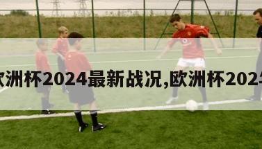 欧洲杯2024最新战况,欧洲杯202年