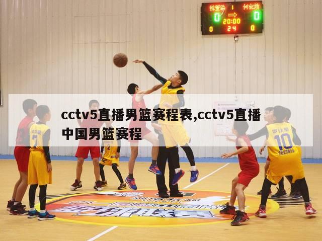 cctv5直播男篮赛程表,cctv5直播中国男篮赛程