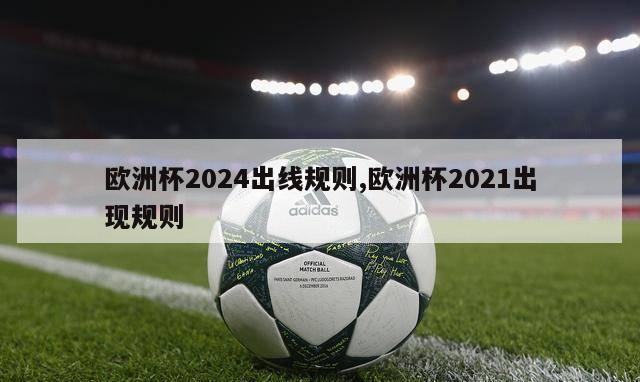 欧洲杯2024出线规则,欧洲杯2021出现规则