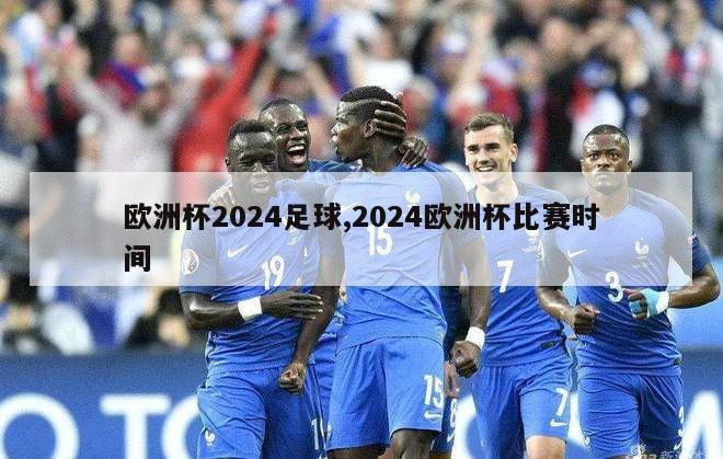 欧洲杯2024足球,2024欧洲杯比赛时间