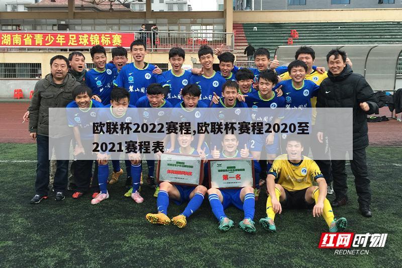 欧联杯2022赛程,欧联杯赛程2020至2021赛程表