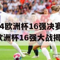 2024欧洲杯16强决赛(2024欧洲杯16强大战揭幕)