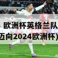 2024 欧洲杯英格兰队(英格兰队迈向2024欧洲杯)