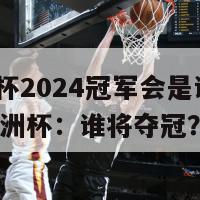 欧洲杯2024冠军会是谁(2024欧洲杯：谁将夺冠？)