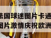 欧洲杯法国球迷图片卡通(法国球迷卡通图片激情庆祝欧洲杯胜利)