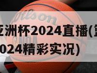篮球亚洲杯2024直播(篮球亚洲杯2024精彩实况)