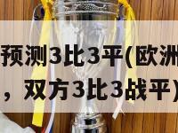 欧洲杯预测3比3平(欧洲杯赛出现高潮，双方3比3战平)