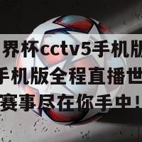 直播世界杯cctv5手机版(CCTV5手机版全程直播世界杯——精彩赛事尽在你手中！)