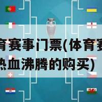 购买体育赛事门票(体育赛事门票：令人热血沸腾的购买)