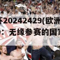 欧洲杯20242429(欧洲杯 2429：无缘参赛的国家惨遭淘汰)