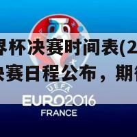 22年世界杯决赛时间表(22年世界杯决赛日程公布，期待盛大比赛！)