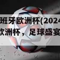 2024西班牙欧洲杯(2024西班牙欧洲杯，足球盛宴要来了！)