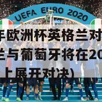 2024年欧洲杯英格兰对葡萄牙(英格兰与葡萄牙将在2024年欧洲杯上展开对决)