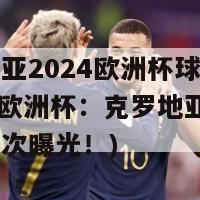 克罗地亚2024欧洲杯球衣谍照(2024欧洲杯：克罗地亚球衣谍照首次曝光！)