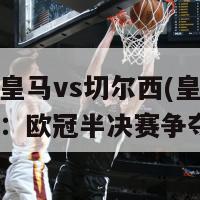 欧洲杯皇马vs切尔西(皇马对阵切尔西：欧冠半决赛争夺)