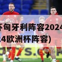 欧洲杯匈牙利阵容2024(匈牙利2024欧洲杯阵容)