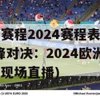 欧洲杯赛程2024赛程表决赛直播(巅峰对决：2024欧洲杯冠军之战现场直播)