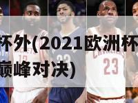 欧洲杯外(2021欧洲杯 欧洲足球巅峰对决)