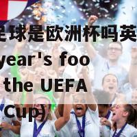 今年足球是欧洲杯吗英语(Is this year's football the UEFA Euro Cup)