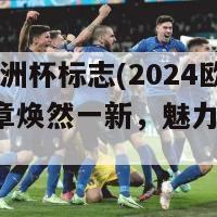 2024欧洲杯标志(2024欧洲杯徽章焕然一新，魅力无可挡！)