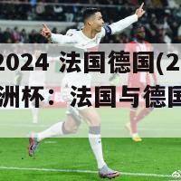 欧洲杯2024 法国德国(2024年欧洲杯：法国与德国的对决)